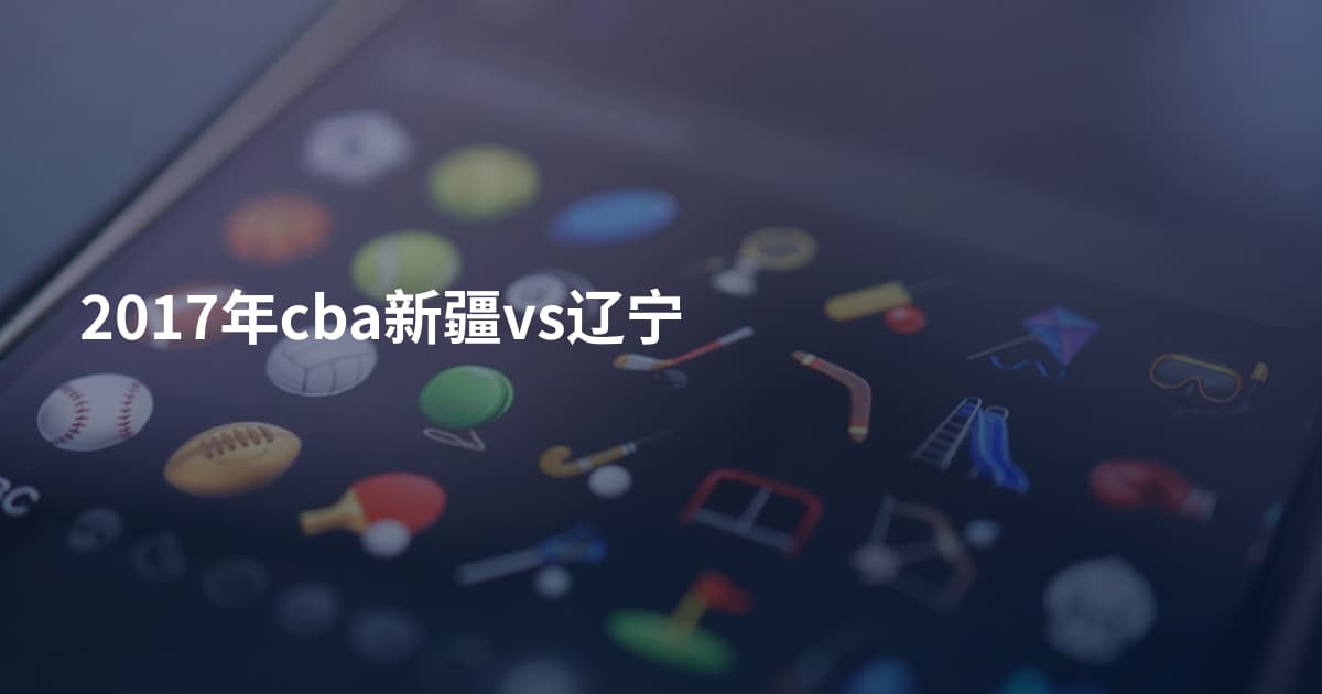 2017年cba新疆vs辽宁