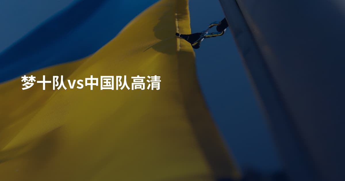 梦十队vs中国队高清