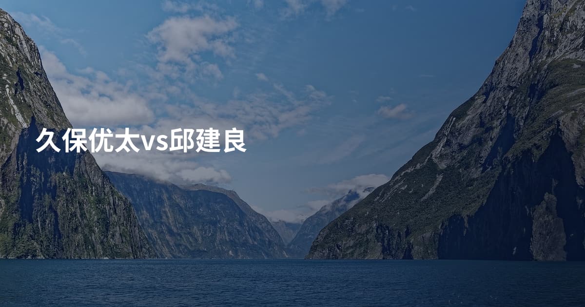 久保优太vs邱建良