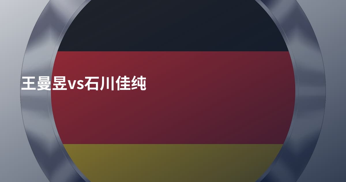 王曼昱vs石川佳纯