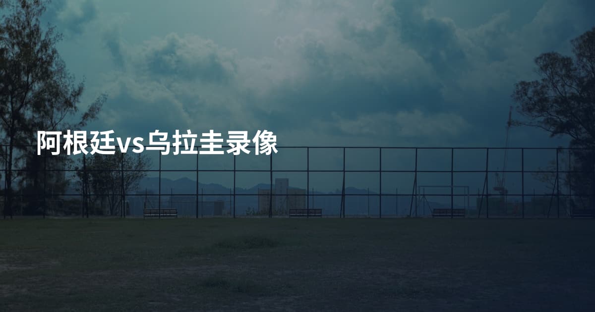 阿根廷vs乌拉圭录像