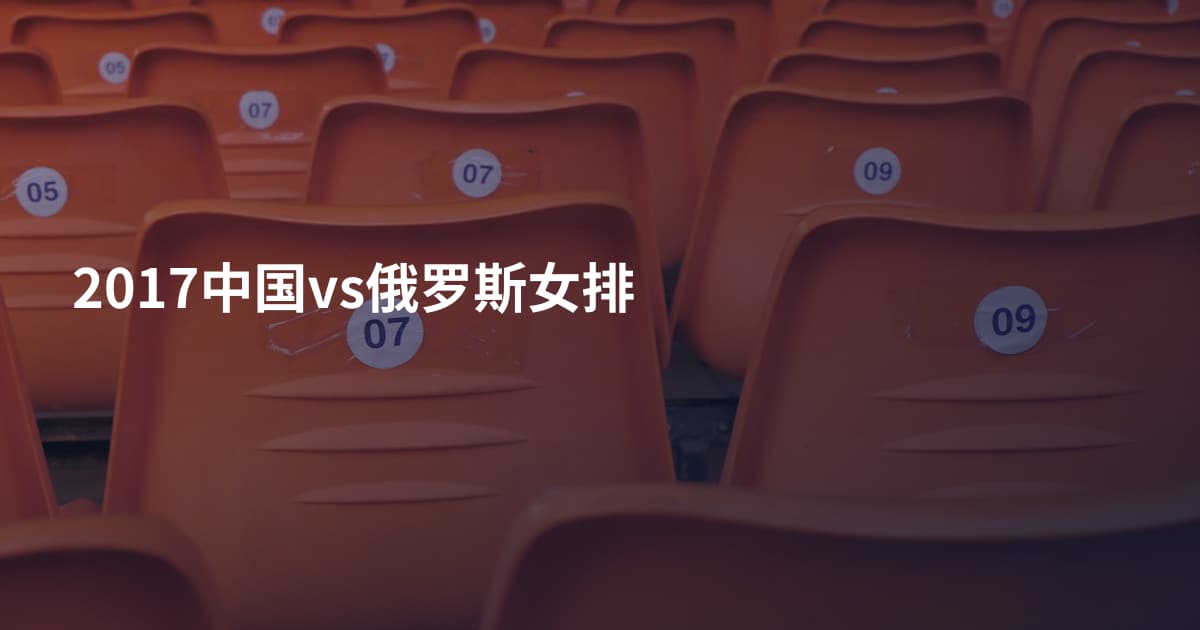 2017中国vs俄罗斯女排