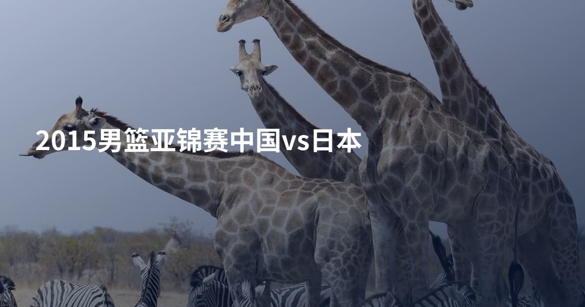 2015男篮亚锦赛中国vs日本