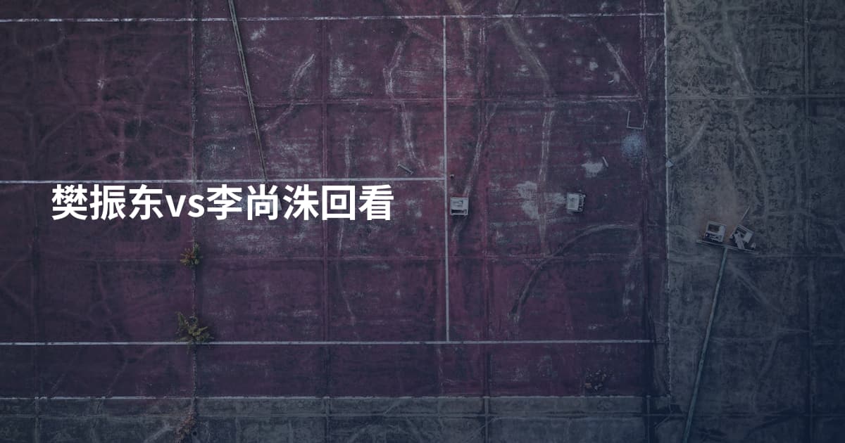 樊振东vs李尚洙回看