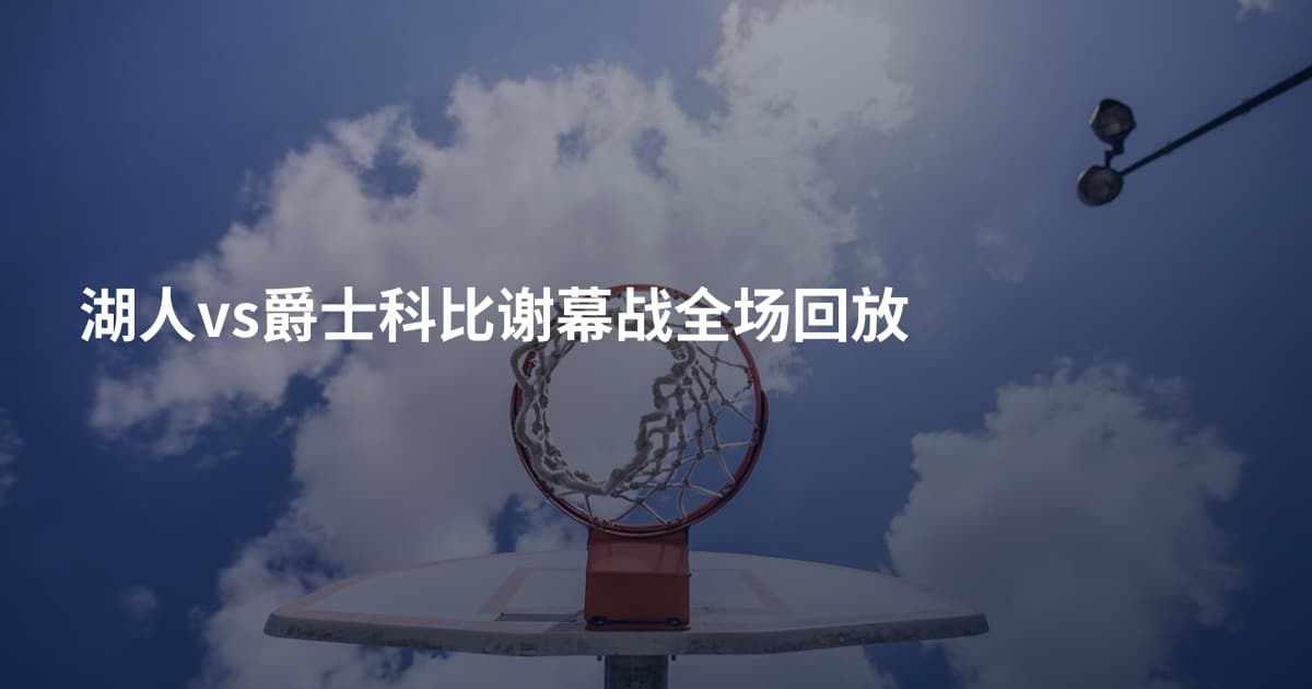 湖人vs爵士科比谢幕战全场回放