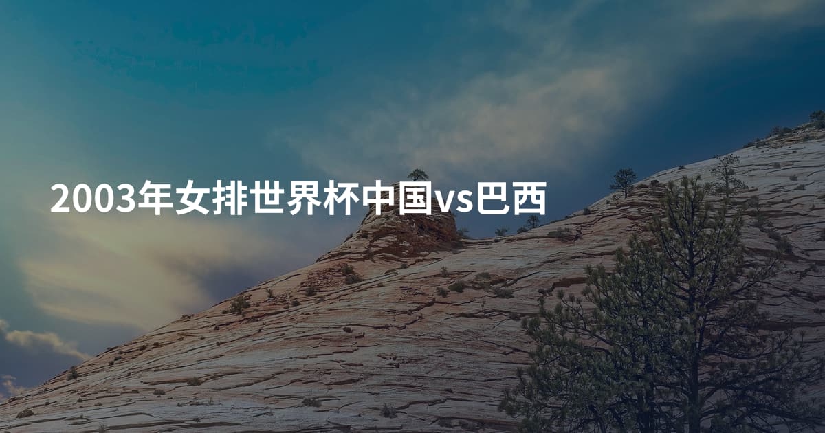 2003年女排世界杯中国vs巴西