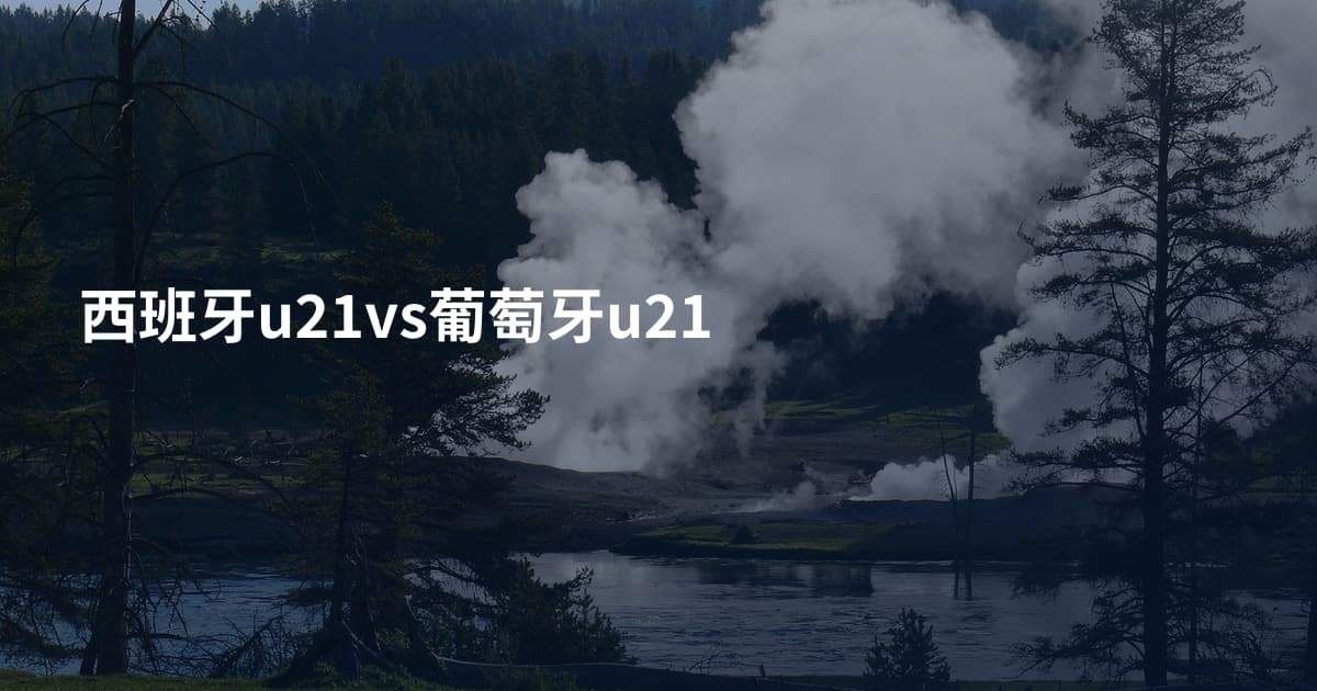 西班牙u21vs葡萄牙u21