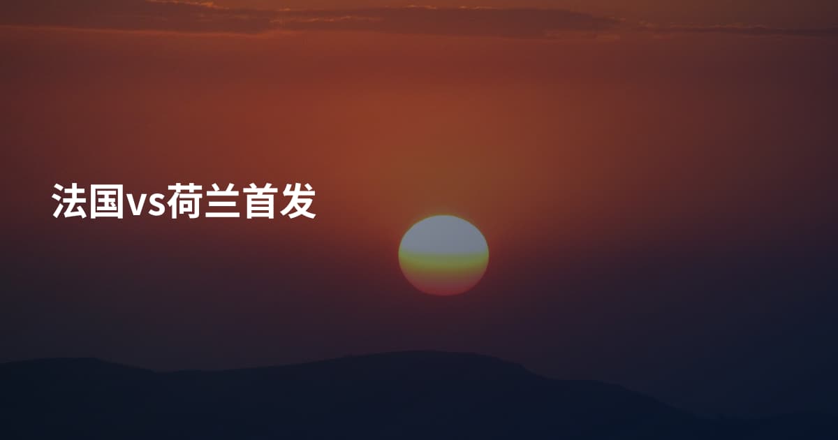 法国vs荷兰首发