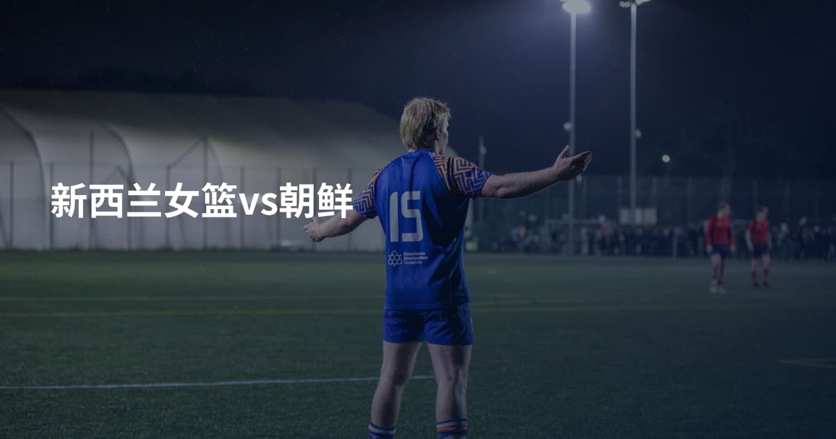 新西兰女篮vs朝鲜