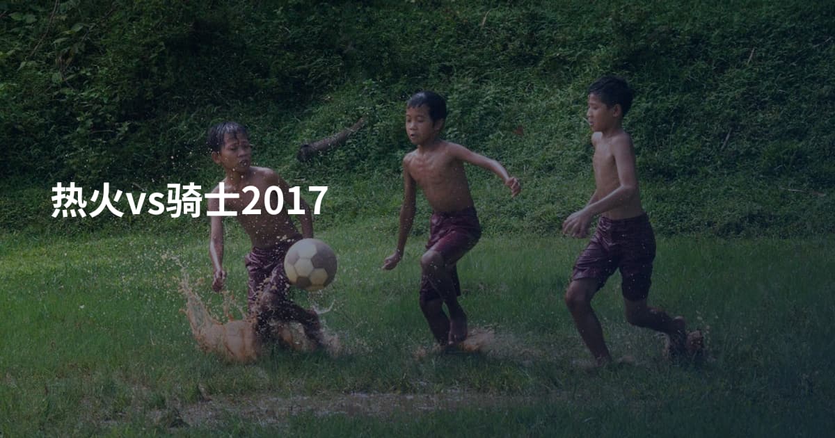 热火vs骑士2017