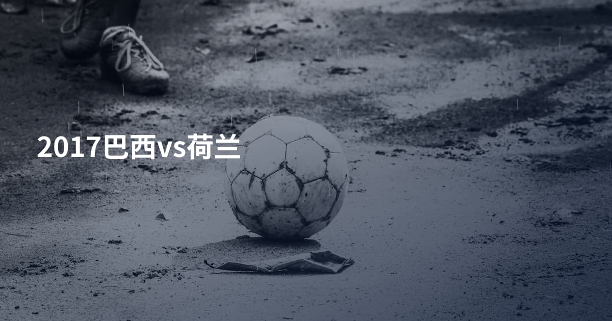 2017巴西vs荷兰