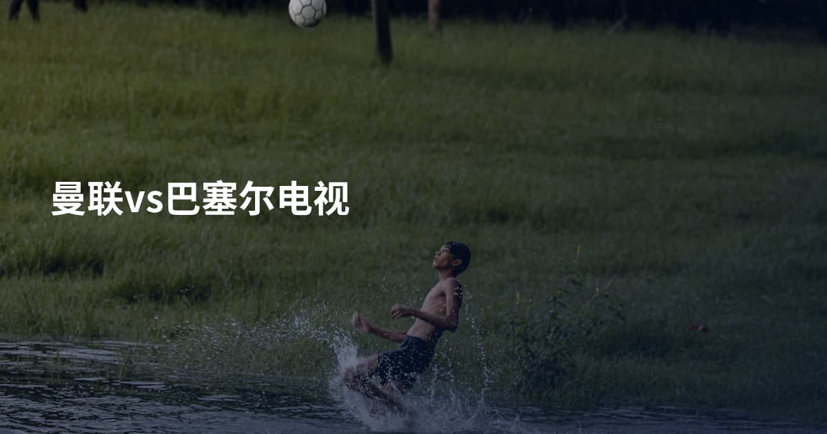 曼联vs巴塞尔电视