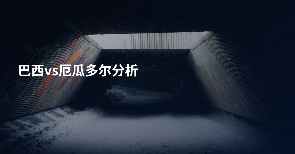 巴西vs厄瓜多尔分析