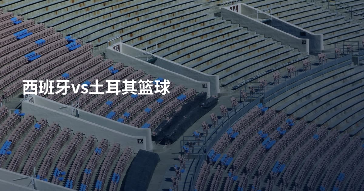 西班牙vs土耳其篮球