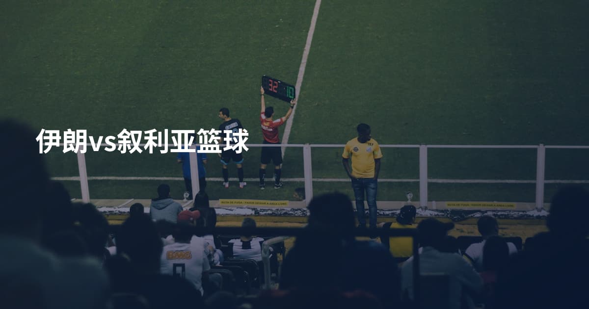 伊朗vs叙利亚篮球