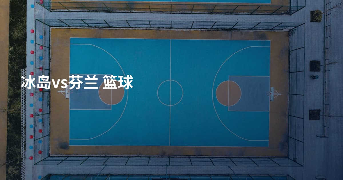 冰岛vs芬兰 篮球