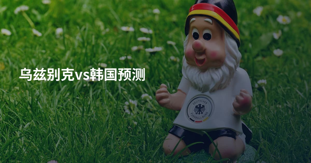 乌兹别克vs韩国预测