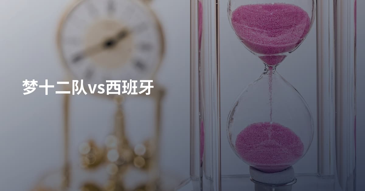 梦十二队vs西班牙