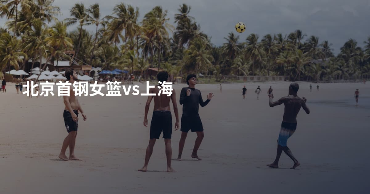 北京首钢女篮vs上海