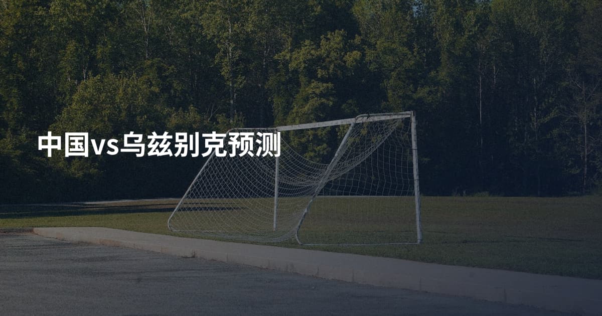 中国vs乌兹别克预测
