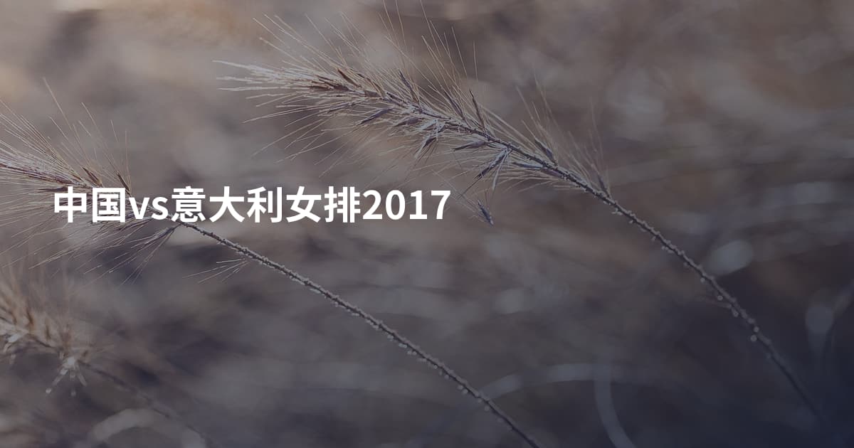 中国vs意大利女排2017