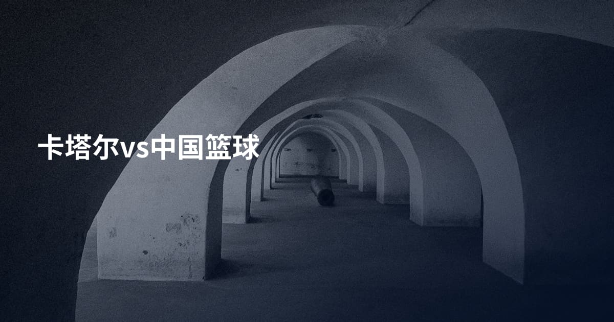卡塔尔vs中国篮球