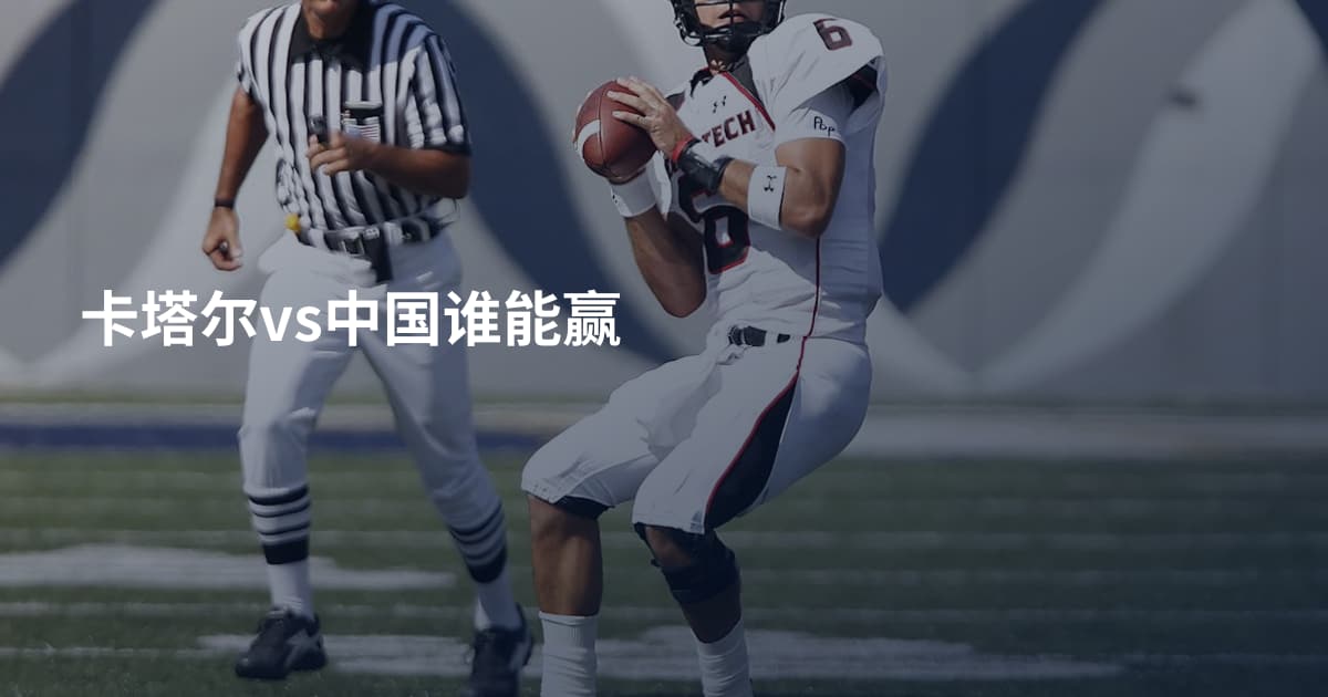 卡塔尔vs中国谁能赢