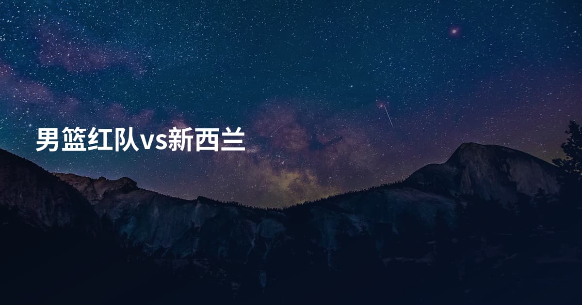 男篮红队vs新西兰
