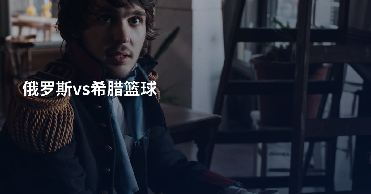 俄罗斯vs希腊篮球