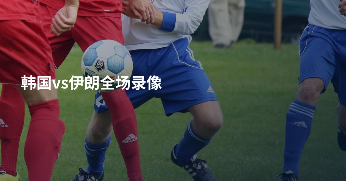 韩国vs伊朗全场录像