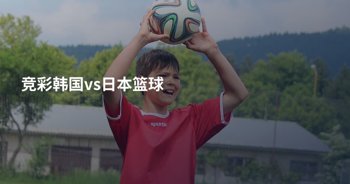 竞彩韩国vs日本篮球