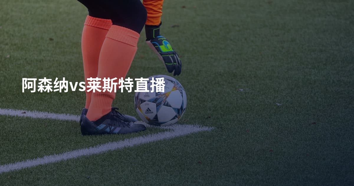 阿森纳vs莱斯特直播