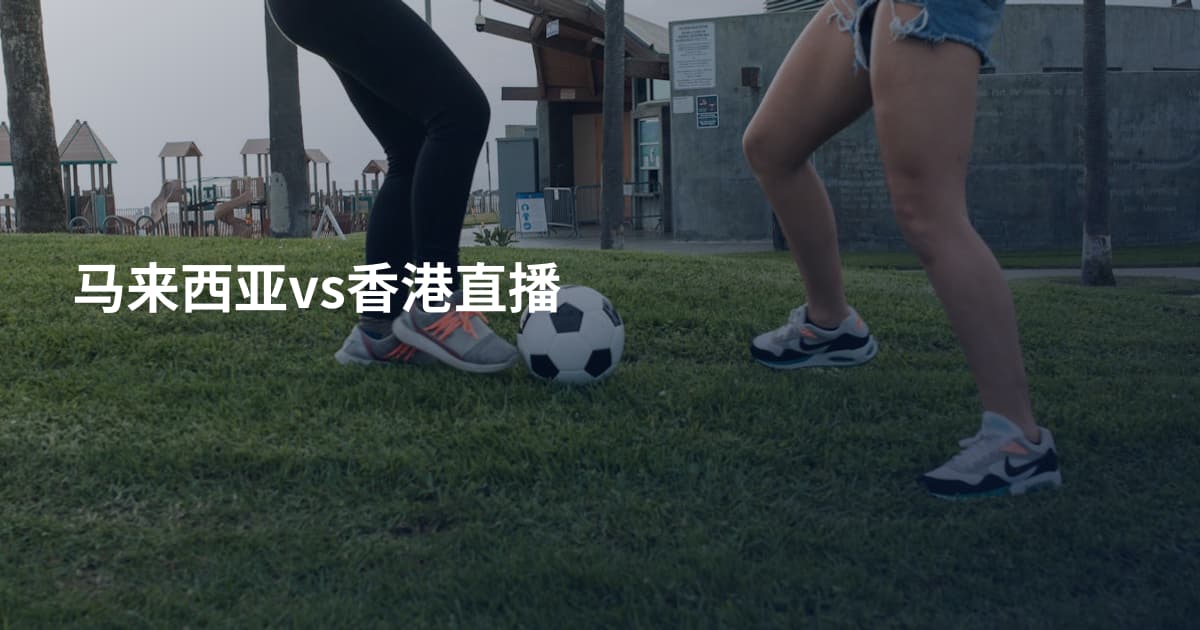 马来西亚vs香港直播
