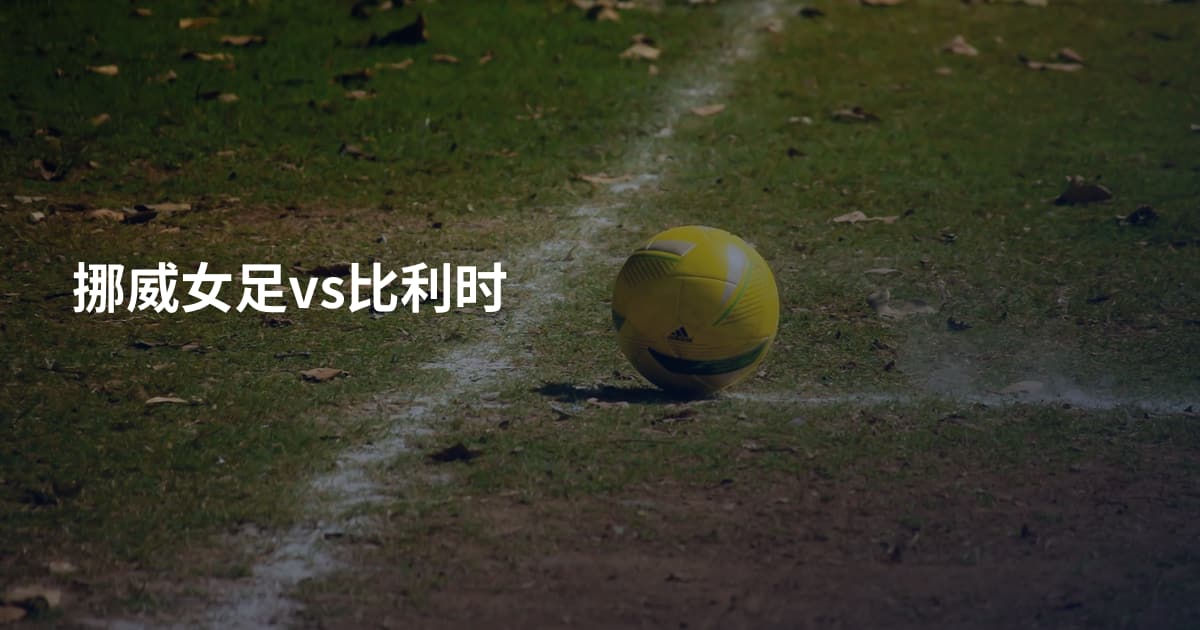 挪威女足vs比利时