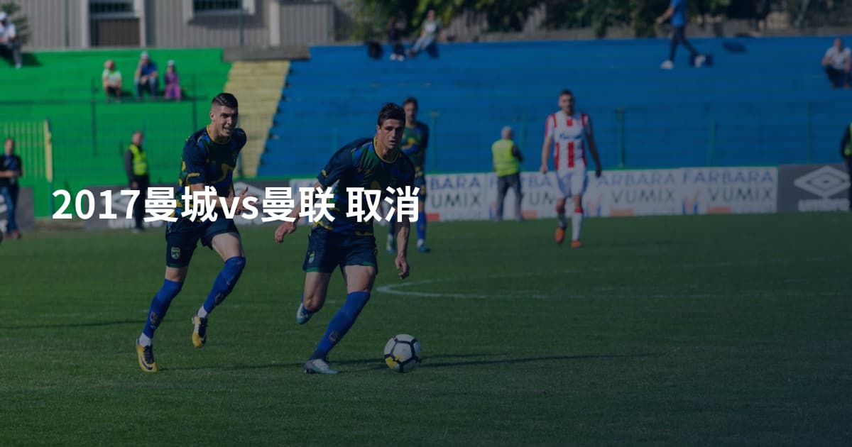 2017曼城vs曼联 取消
