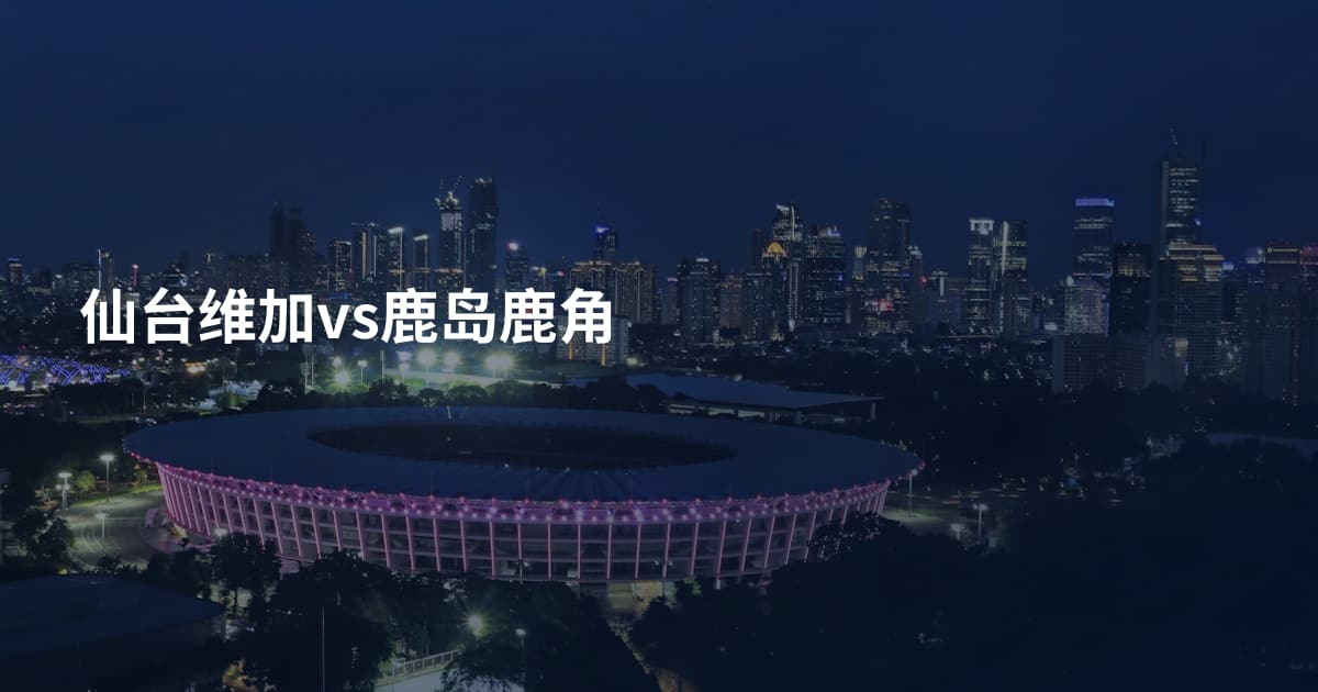 仙台维加vs鹿岛鹿角