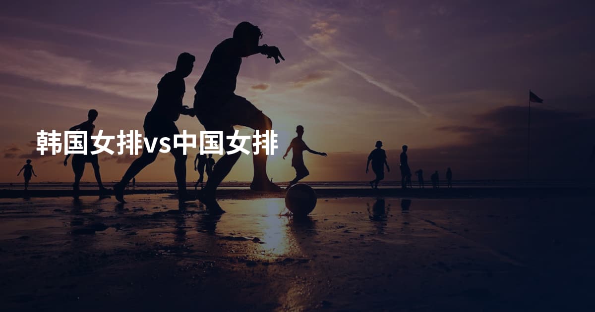 韩国女排vs中国女排