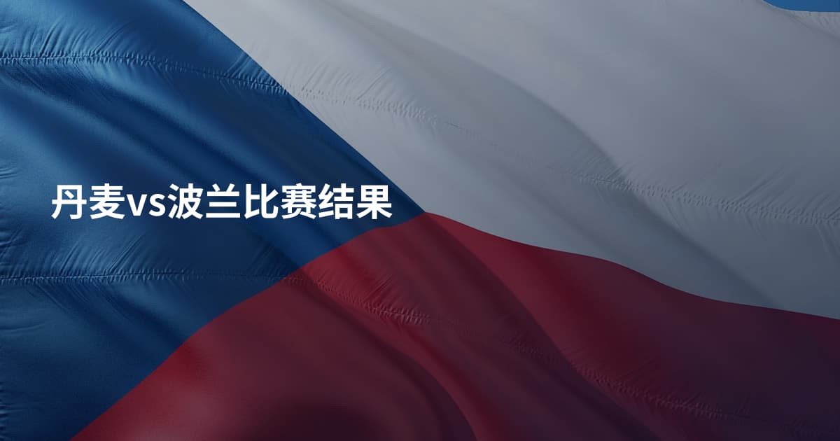 丹麦vs波兰比赛结果