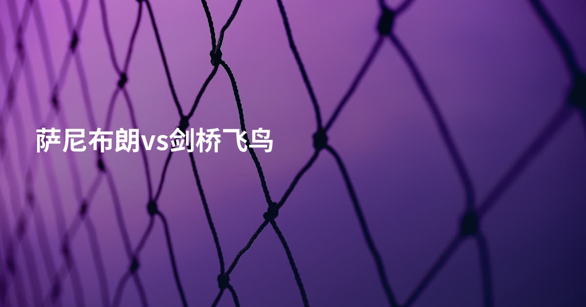 萨尼布朗vs剑桥飞鸟