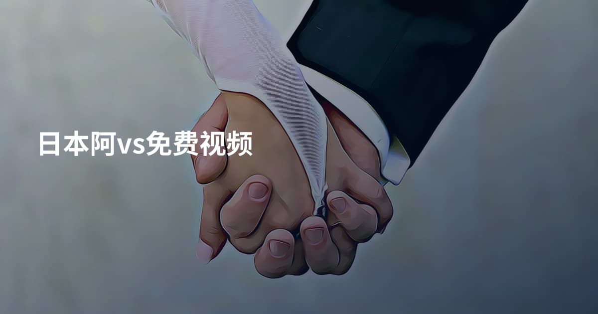 日本阿vs免费视频