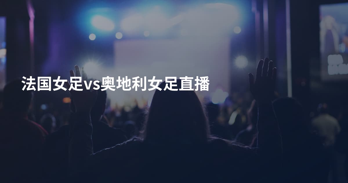 法国女足vs奥地利女足直播