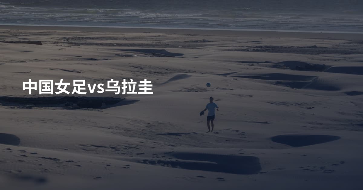 中国女足vs乌拉圭