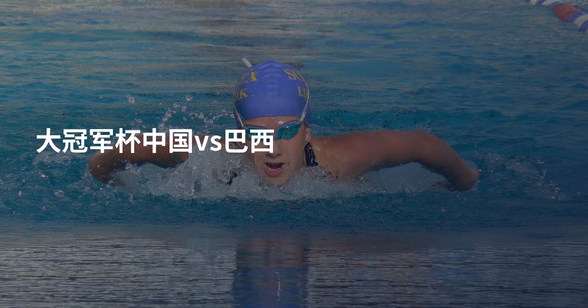 大冠军杯中国vs巴西