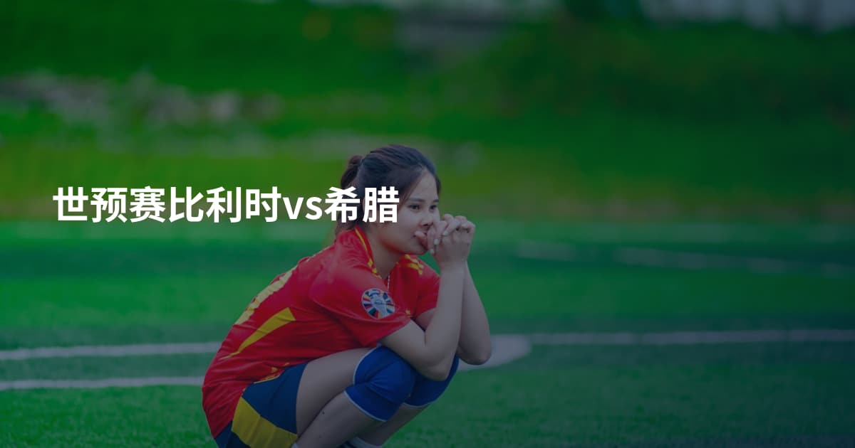 世预赛比利时vs希腊