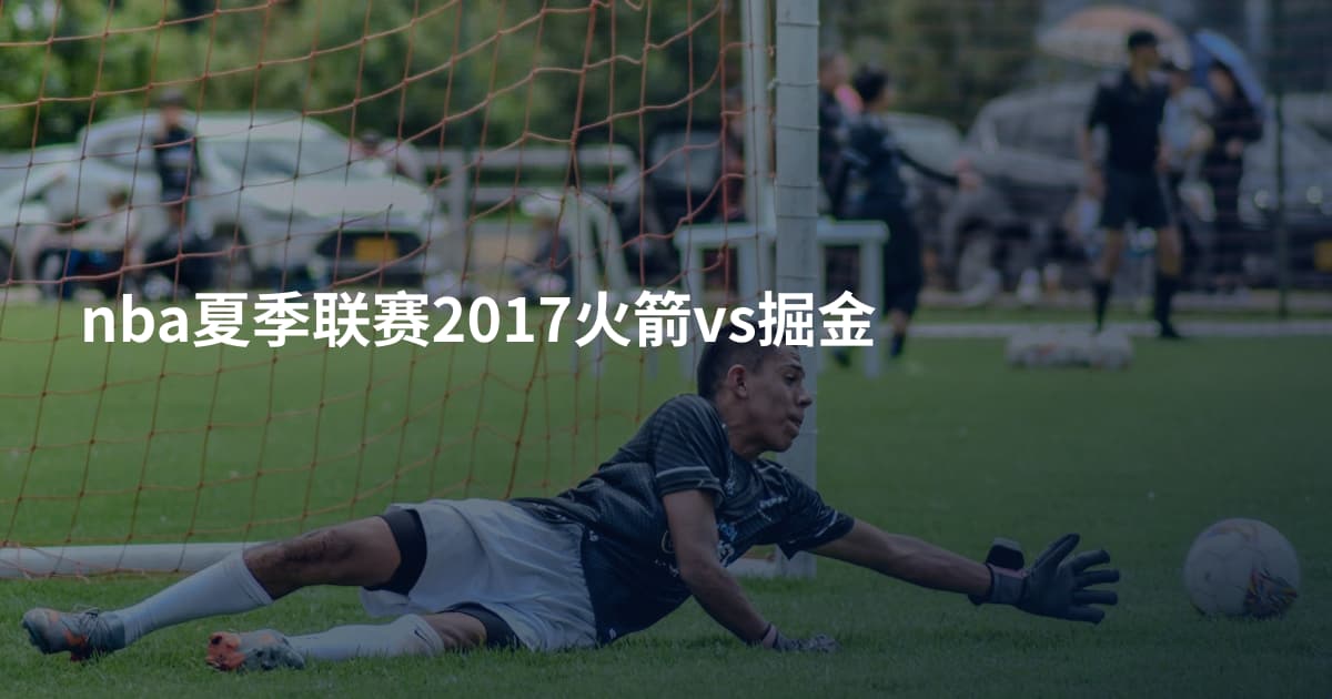 nba夏季联赛2017火箭vs掘金