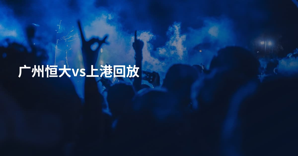 广州恒大vs上港回放