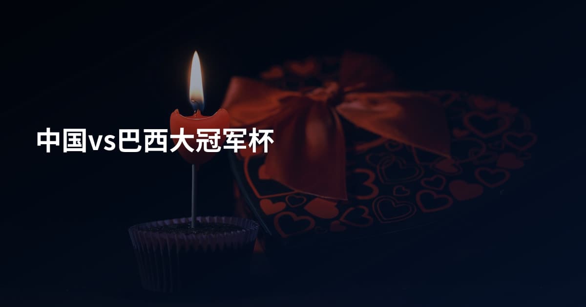 中国vs巴西大冠军杯