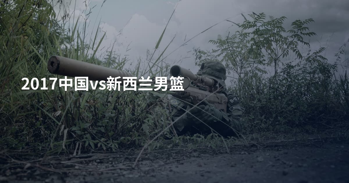 2017中国vs新西兰男篮