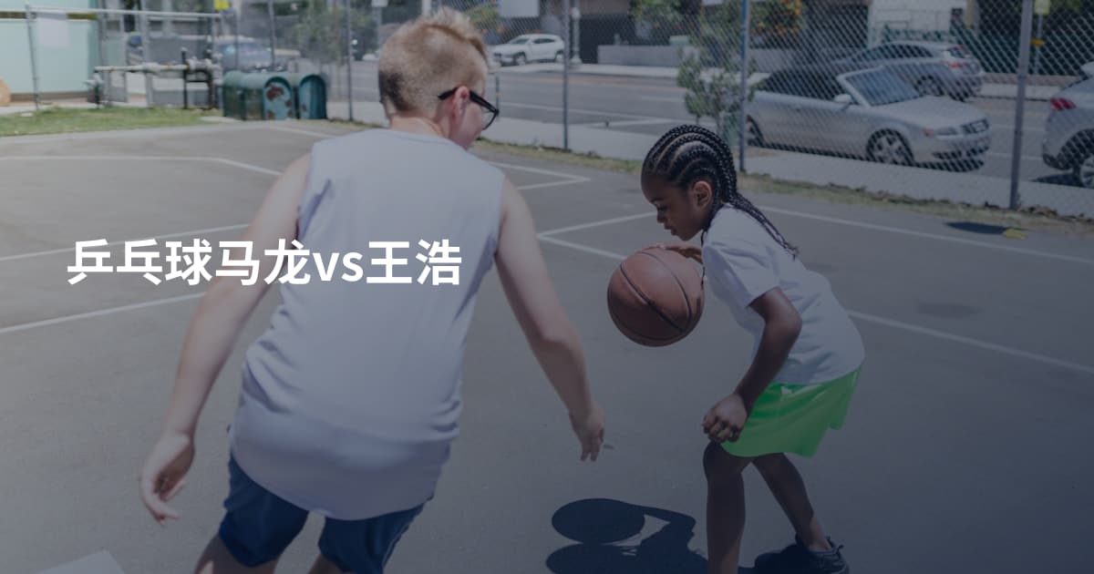 乒乓球马龙vs王浩