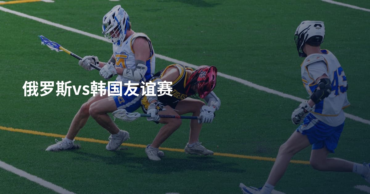 俄罗斯vs韩国友谊赛
